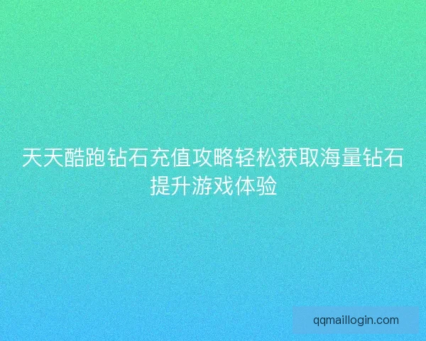 天天酷跑钻石充值攻略轻松获取海量钻石提升游戏体验