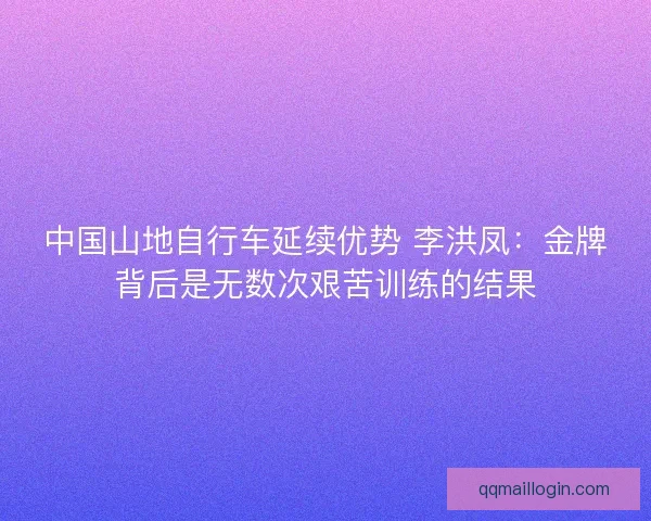 中国山地自行车延续优势 李洪凤：金牌背后是无数次艰苦训练的结果