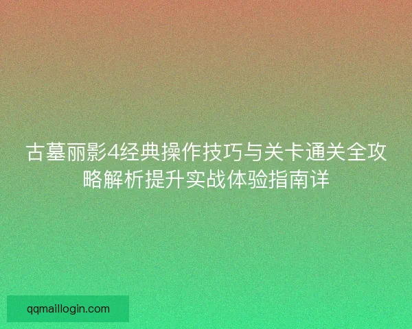 古墓丽影4经典操作技巧与关卡通关全攻略解析提升实战体验指南详