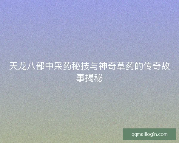 天龙八部中采药秘技与神奇草药的传奇故事揭秘