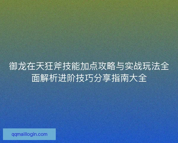 御龙在天狂斧技能加点攻略与实战玩法全面解析进阶技巧分享指南大全