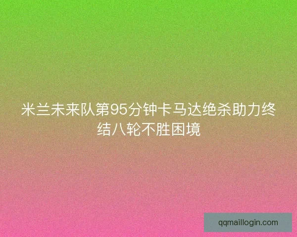 米兰未来队第95分钟卡马达绝杀助力终结八轮不胜困境