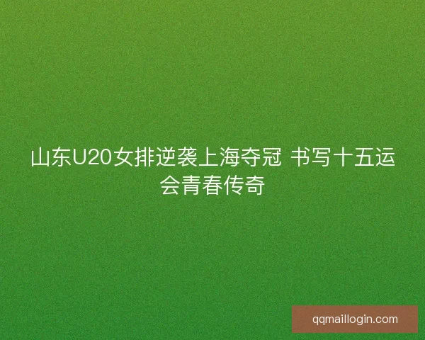 山东U20女排逆袭上海夺冠 书写十五运会青春传奇