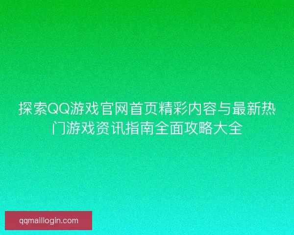 探索QQ游戏官网首页精彩内容与最新热门游戏资讯指南全面攻略大全