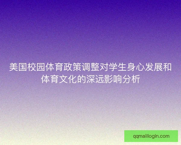 美国校园体育政策调整对学生身心发展和体育文化的深远影响分析