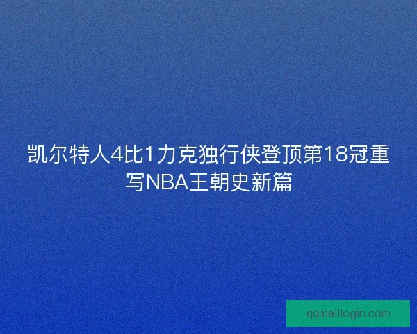 凯尔特人4比1力克独行侠登顶第18冠重写NBA王朝史新篇 凯尔特人4比1力克独行侠登顶第18冠重写NBA王朝史新篇