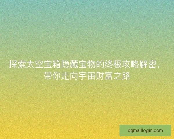 探索太空宝箱隐藏宝物的终极攻略解密，带你走向宇宙财富之路