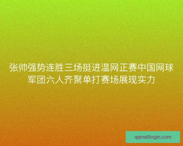 张帅强势连胜三场挺进温网正赛中国网球军团六人齐聚单打赛场展现实力