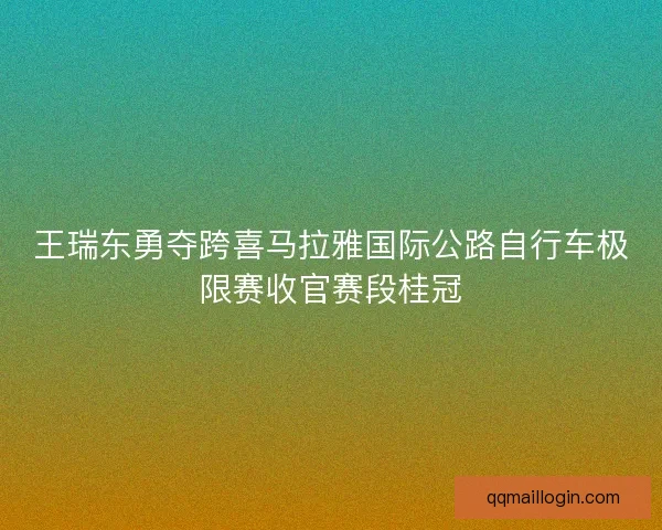 王瑞东勇夺跨喜马拉雅国际公路自行车极限赛收官赛段桂冠 王瑞东勇夺跨喜马拉雅国际公路自行车极限赛收官赛段桂冠