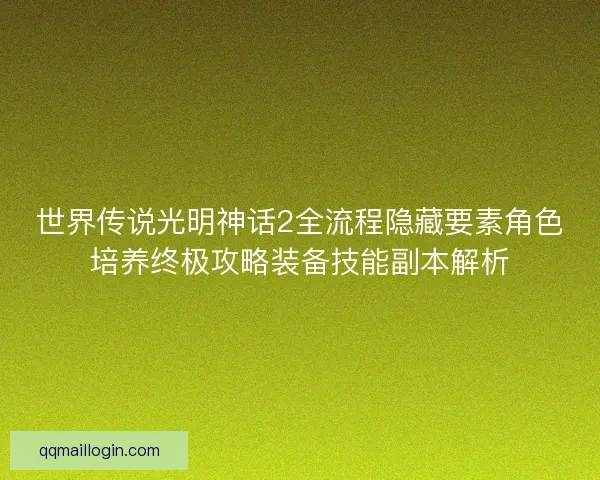 世界传说光明神话2全流程隐藏要素角色培养终极攻略装备技能副本解析 世界传说光明神话2全流程隐藏要素角色培养终极攻略装备技能副本解析