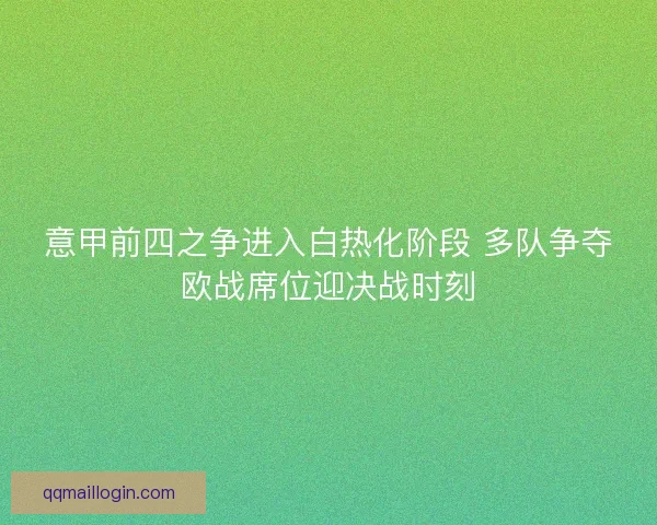 意甲前四之争进入白热化阶段 多队争夺欧战席位迎决战时刻 意甲前四之争进入白热化阶段 多队争夺欧战席位迎决战时刻