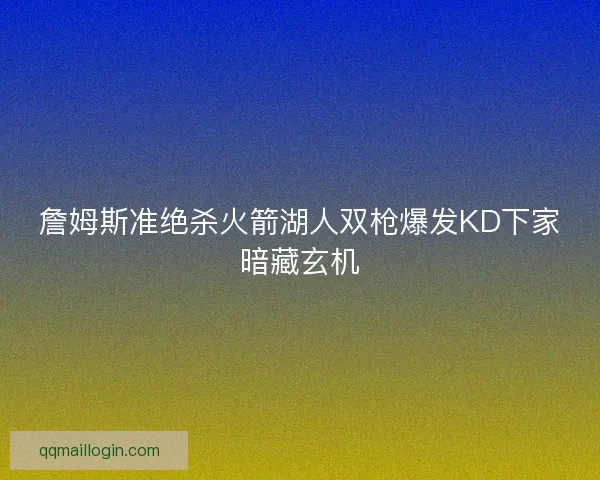 詹姆斯准绝杀火箭湖人双枪爆发KD下家暗藏玄机