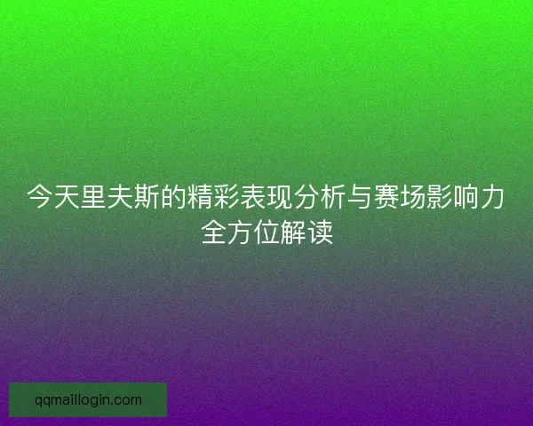 今天里夫斯的精彩表现分析与赛场影响力全方位解读