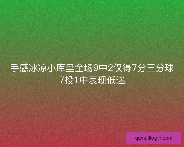手感冰凉小库里全场9中2仅得7分三分球7投1中表现低迷