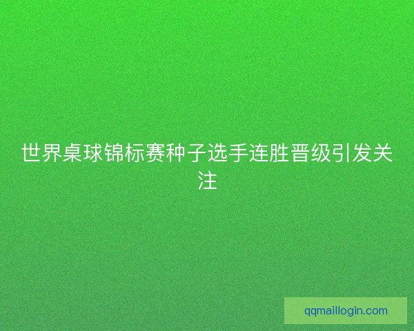世界桌球锦标赛种子选手连胜晋级引发关注 世界桌球锦标赛种子选手连胜晋级引发关注
