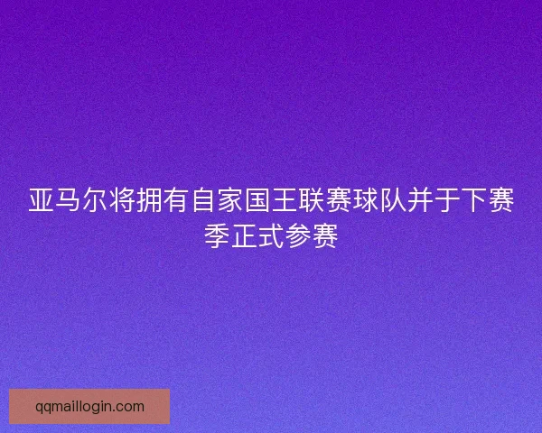 亚马尔将拥有自家国王联赛球队并于下赛季正式参赛 亚马尔将拥有自家国王联赛球队并于下赛季正式参赛