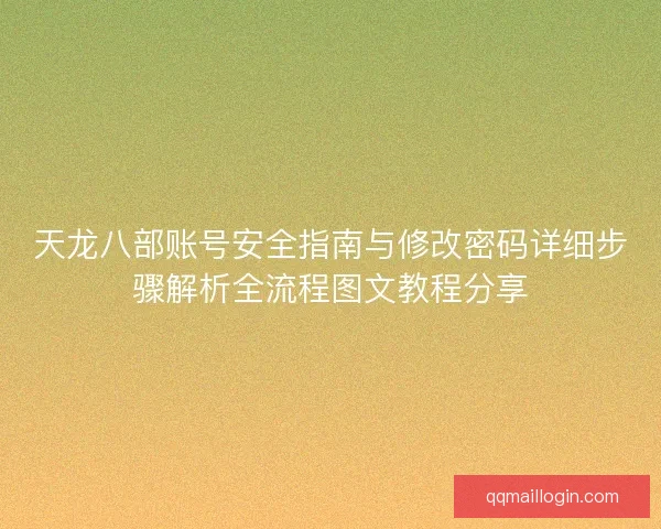 天龙八部账号安全指南与修改密码详细步骤解析全流程图文教程分享 天龙八部账号安全指南与修改密码详细步骤解析全流程图文教程分享