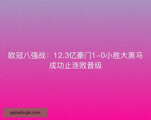 欧冠八强战:12.3亿豪门1-0小胜大黑马成功止连败晋级 欧冠八强战:12.3亿豪门1-0小胜大黑马成功止连败晋级