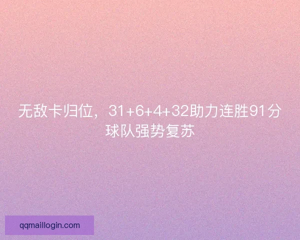 无敌卡归位,31+6+4+32助力连胜91分球队强势复苏 无敌卡归位,31+6+4+32助力连胜91分球队强势复苏